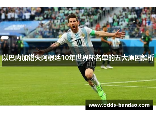 以巴内加错失阿根廷10年世界杯名单的五大原因解析