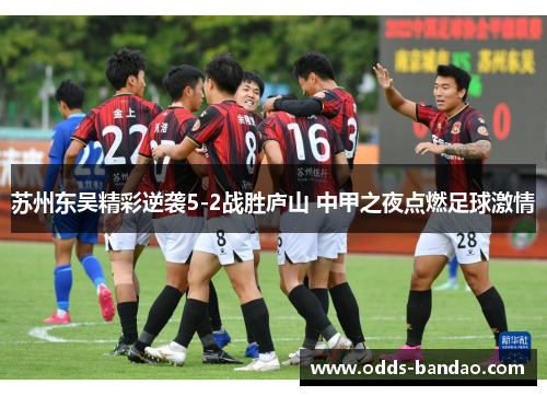 苏州东吴精彩逆袭5-2战胜庐山 中甲之夜点燃足球激情