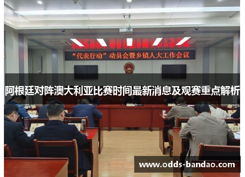 阿根廷对阵澳大利亚比赛时间最新消息及观赛重点解析
